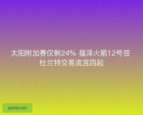 太阳附加赛仅剩24% 福泽火箭12号签 杜兰特交易流言四起