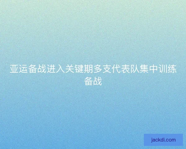 亚运备战进入关键期多支代表队集中训练备战